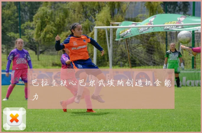 巴拉圭核心巴尔武埃纳创造机会能力