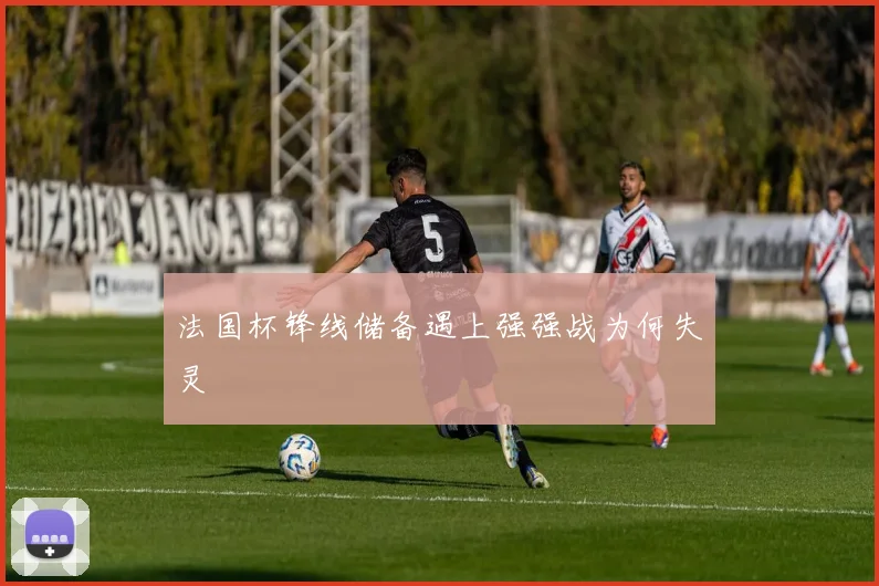法国杯锋线储备遇上强强战为何失灵