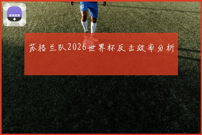 苏格兰队2026世界杯反击效率分析