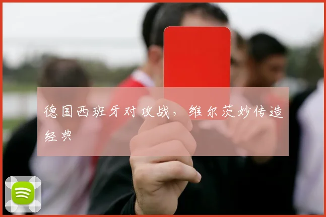 德国西班牙对攻战，维尔茨妙传造经典