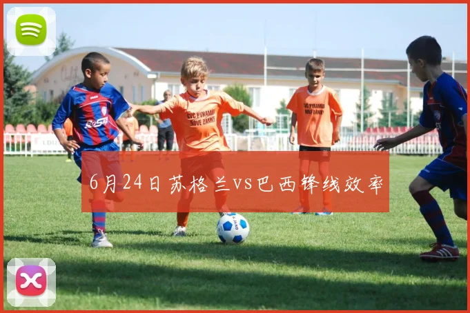 6月24日苏格兰vs巴西锋线效率