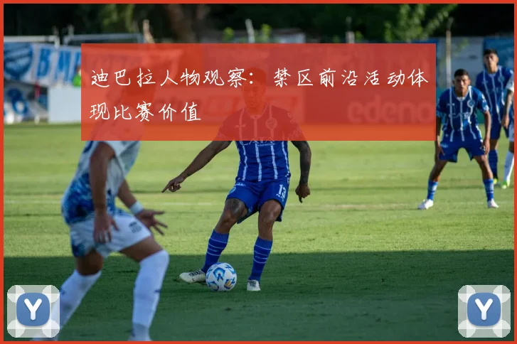 迪巴拉人物观察:禁区前沿活动体现比赛价值