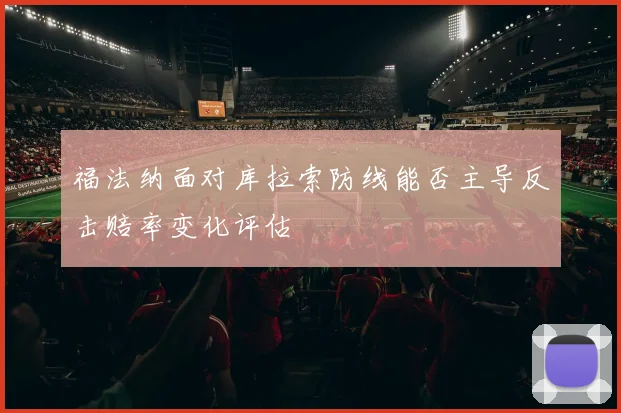 福法纳面对库拉索防线能否主导反击赔率变化评估