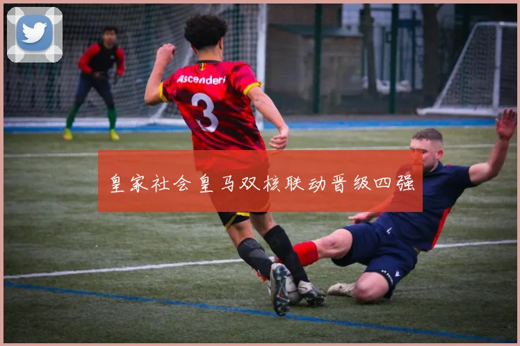 皇家社会皇马双核联动晋级四强
