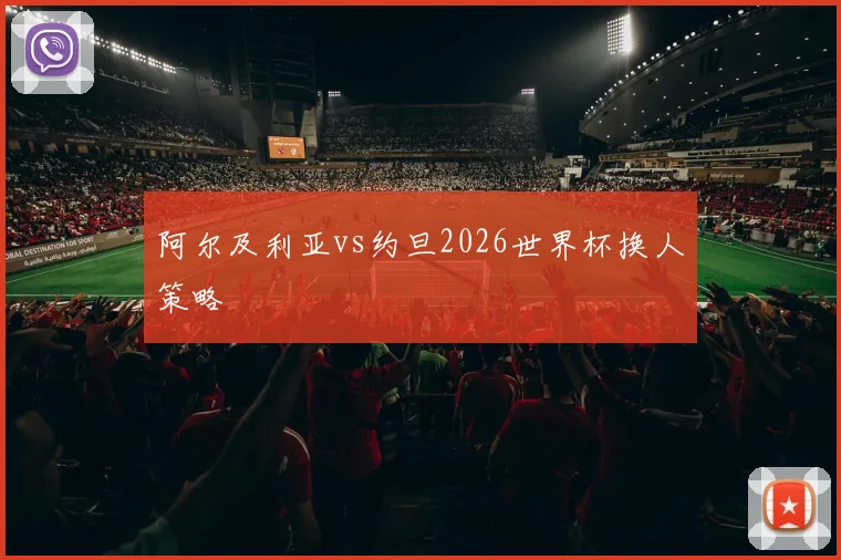 阿尔及利亚vs约旦2026世界杯换人策略