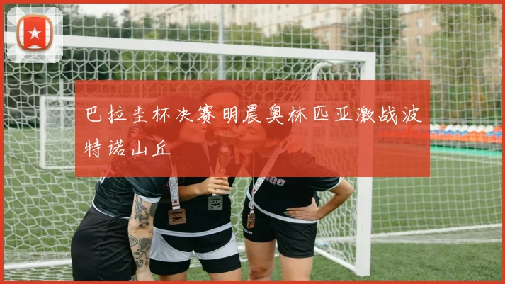 巴拉圭杯决赛明晨奥林匹亚激战波特诺山丘