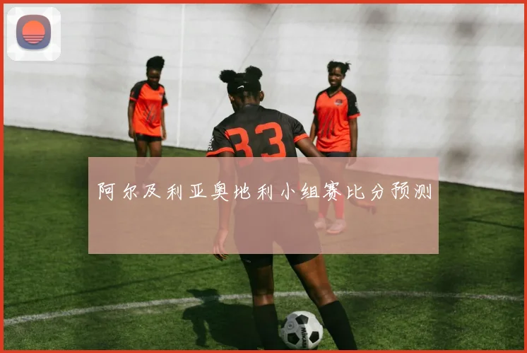 阿尔及利亚奥地利小组赛比分预测