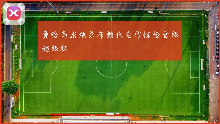 费哈乌龙绝杀布赖代合作惊险晋级超级杯