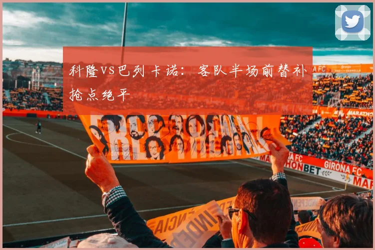科隆vs巴列卡诺:客队半场前替补抢点绝平