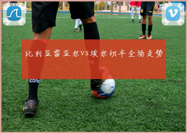 比利亚雷亚尔vs埃尔切半全场走势