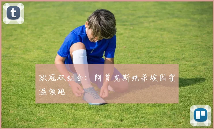 欧冠双红会：阿贾克斯绝杀埃因霍温领跑