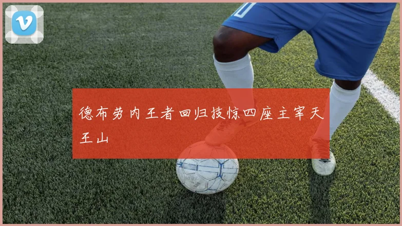 德布劳内王者回归技惊四座主宰天王山