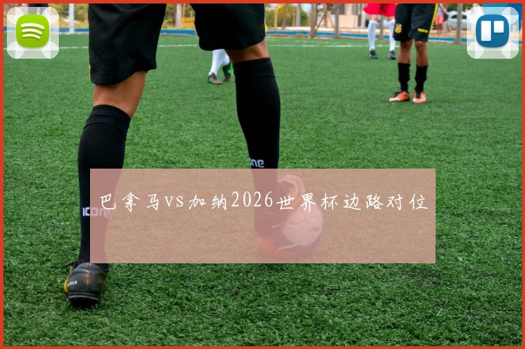 巴拿马vs加纳2026世界杯边路对位
