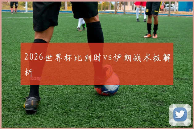 2026世界杯比利时vs伊朗战术板解析