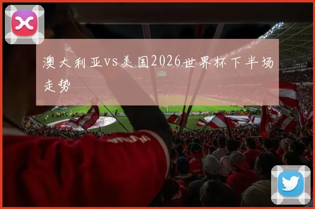 澳大利亚vs美国2026世界杯下半场走势