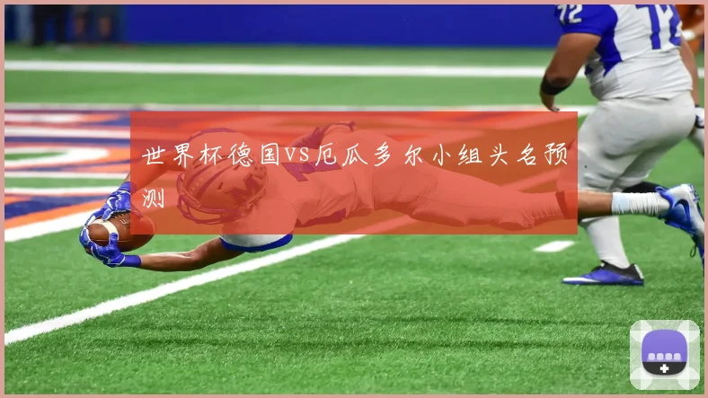 世界杯德国vs厄瓜多尔小组头名预测