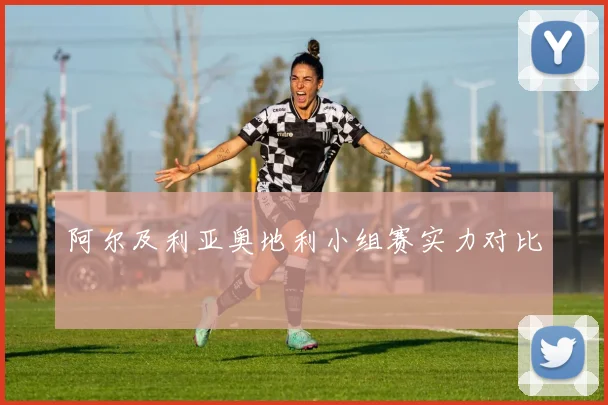 阿尔及利亚奥地利小组赛实力对比