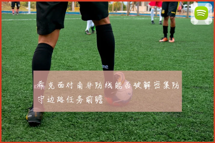希克面对南非防线能否破解密集防守边路任务前瞻
