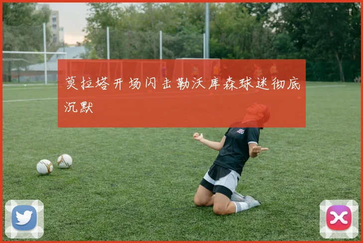 莫拉塔开场闪击勒沃库森球迷彻底沉默