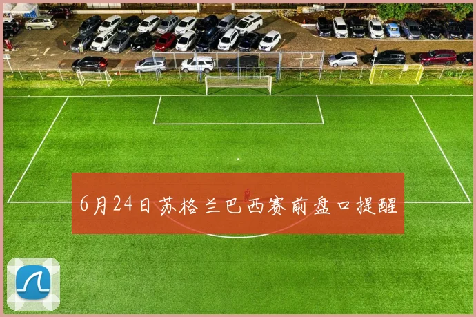 6月24日苏格兰巴西赛前盘口提醒