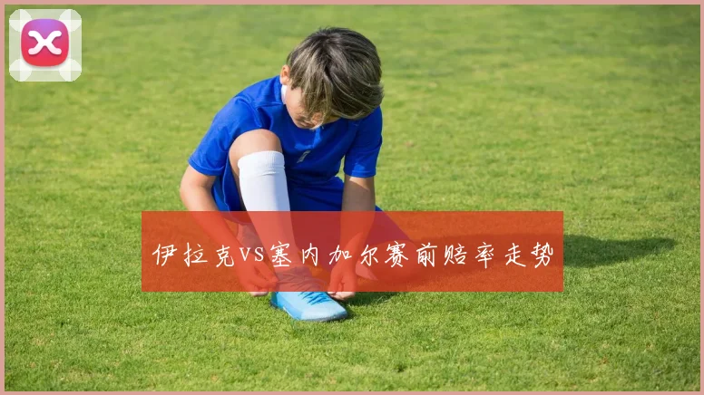 伊拉克vs塞内加尔赛前赔率走势