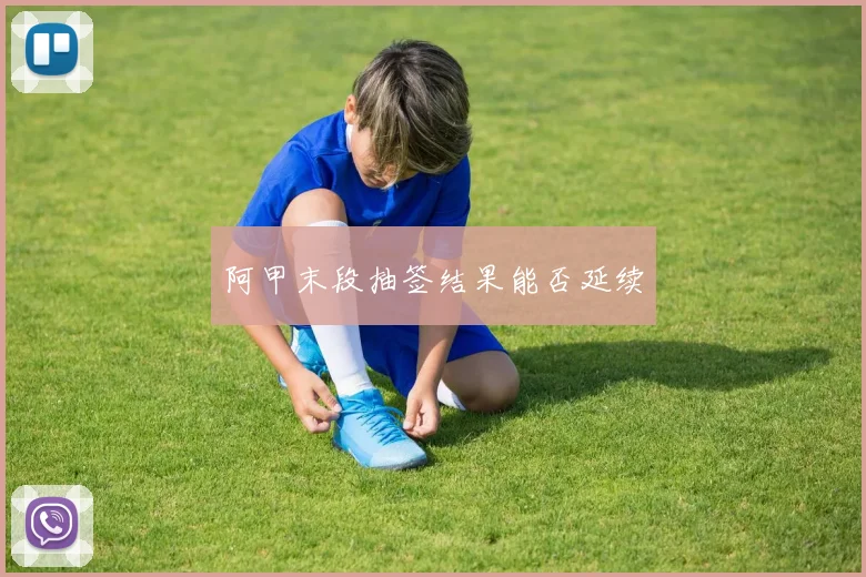 阿甲末段抽签结果能否延续