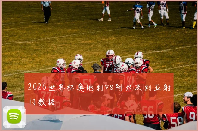 2026世界杯奥地利vs阿尔及利亚射门数据