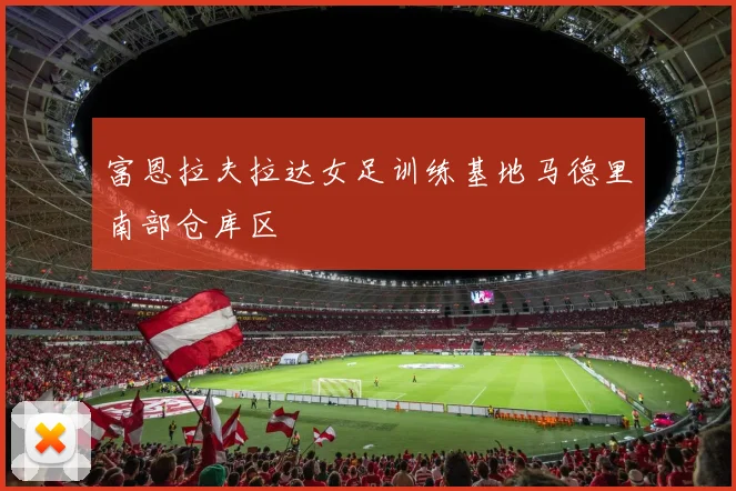 富恩拉夫拉达女足训练基地马德里南部仓库区