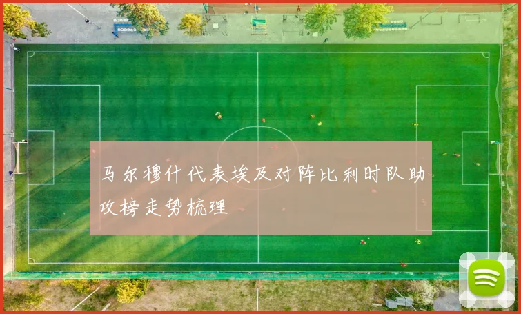 马尔穆什代表埃及对阵比利时队助攻榜走势梳理