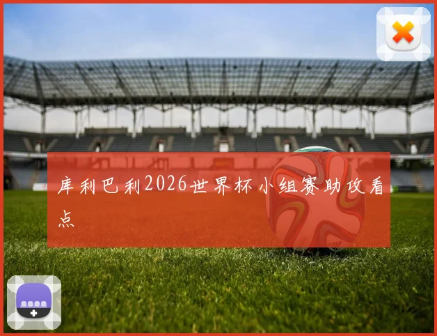 库利巴利2026世界杯小组赛助攻看点
