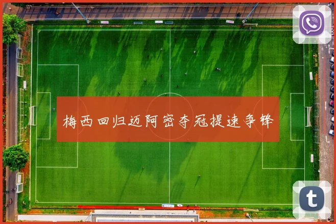 梅西回归迈阿密夺冠提速争锋