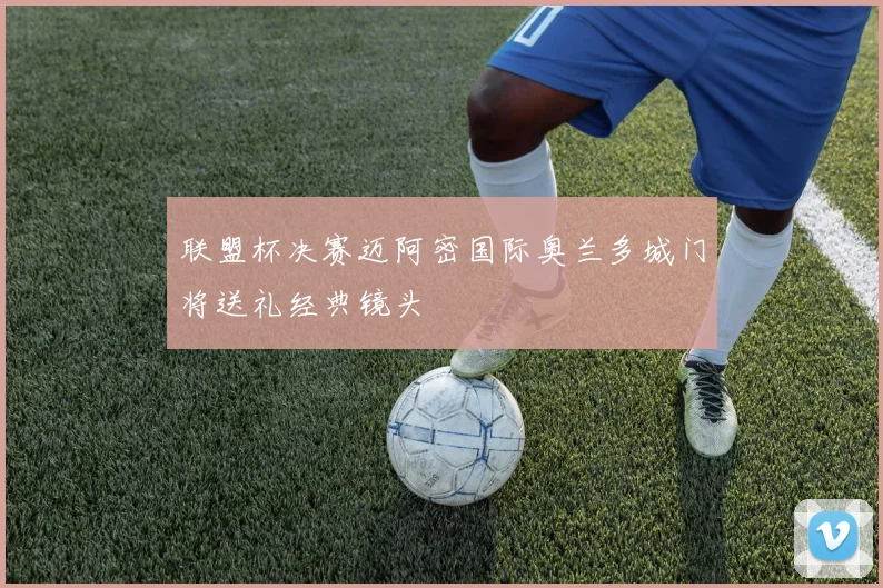 联盟杯决赛迈阿密国际奥兰多城门将送礼经典镜头