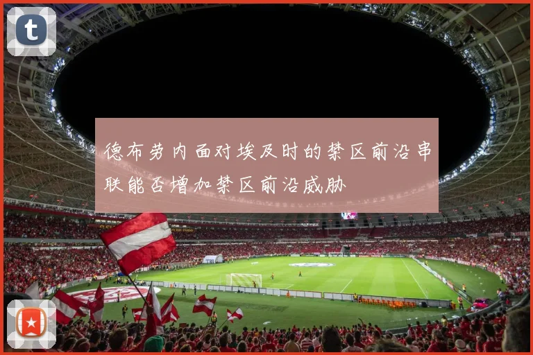 德布劳内面对埃及时的禁区前沿串联能否增加禁区前沿威胁