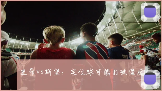 里昂vs斯堡,定位球可能打破僵局
