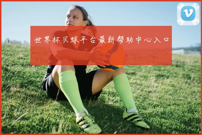 世界杯买球平台最新帮助中心入口