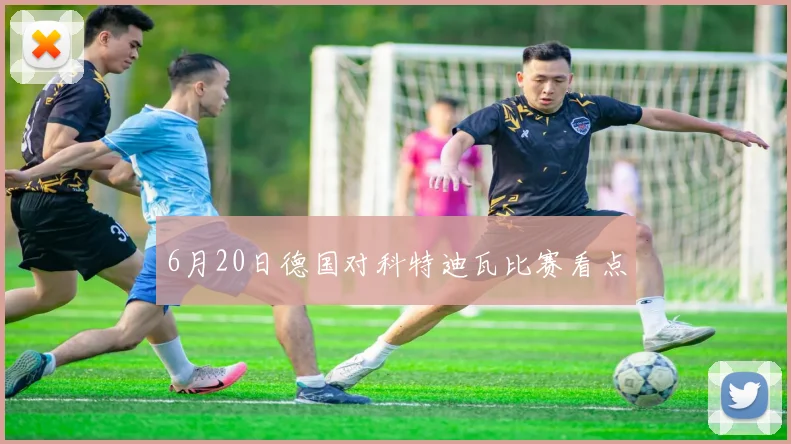 6月20日德国对科特迪瓦比赛看点