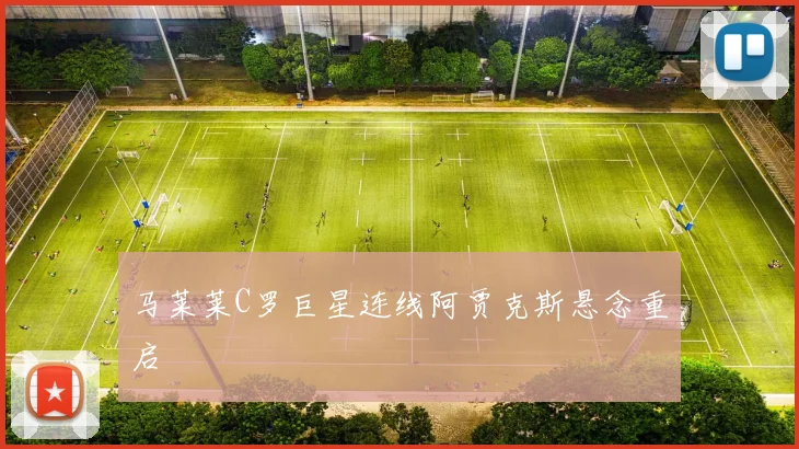 马莱莱C罗巨星连线阿贾克斯悬念重启