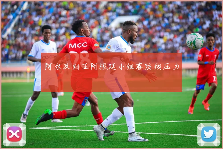 阿尔及利亚阿根廷小组赛防线压力