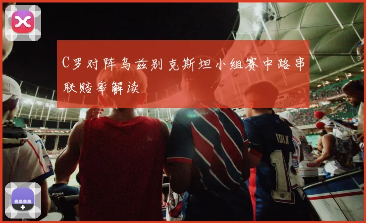 C罗对阵乌兹别克斯坦小组赛中路串联赔率解读