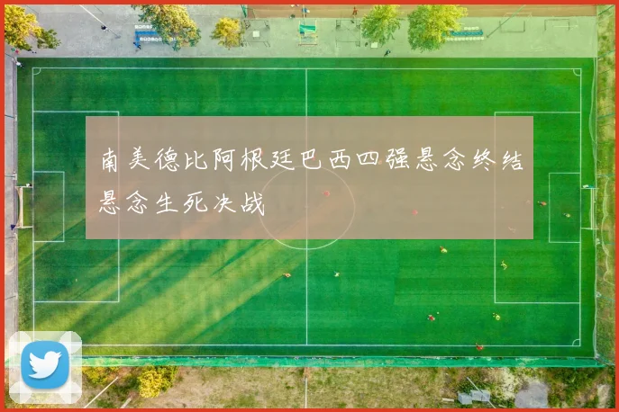 南美德比阿根廷巴西四强悬念终结悬念生死决战