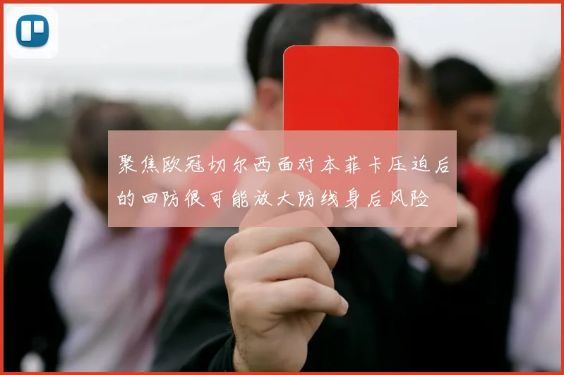 聚焦欧冠切尔西面对本菲卡压迫后的回防很可能放大防线身后风险