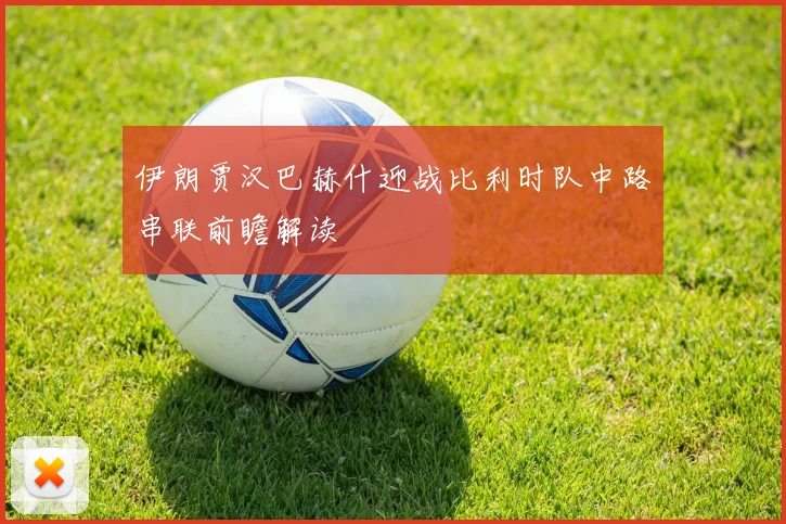 伊朗贾汉巴赫什迎战比利时队中路串联前瞻解读