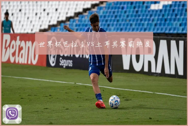 世界杯巴拉圭vs土耳其赛前热度
