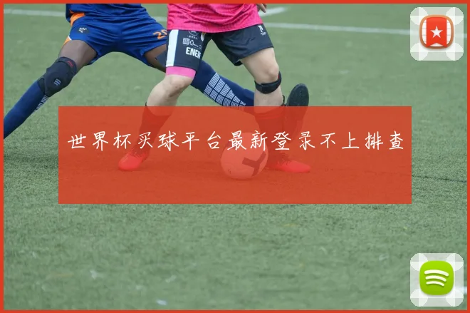 世界杯买球平台最新登录不上排查