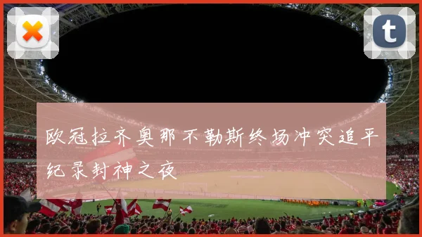 欧冠拉齐奥那不勒斯终场冲突追平纪录封神之夜