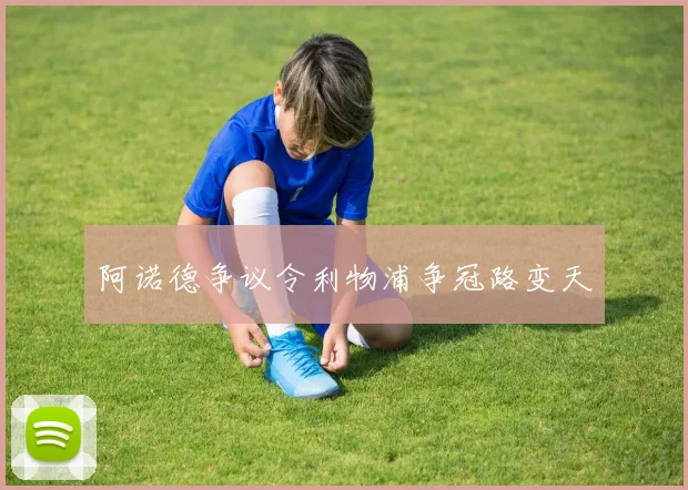 阿诺德争议令利物浦争冠路变天