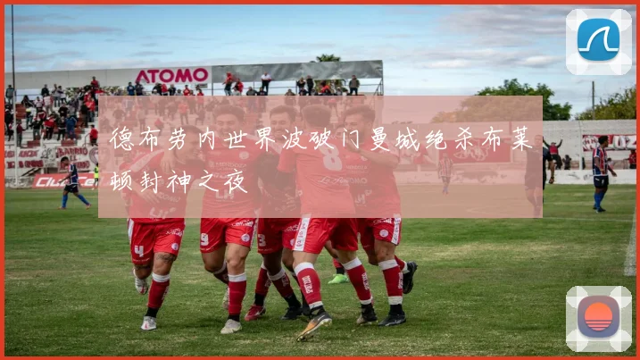 德布劳内世界波破门曼城绝杀布莱顿封神之夜