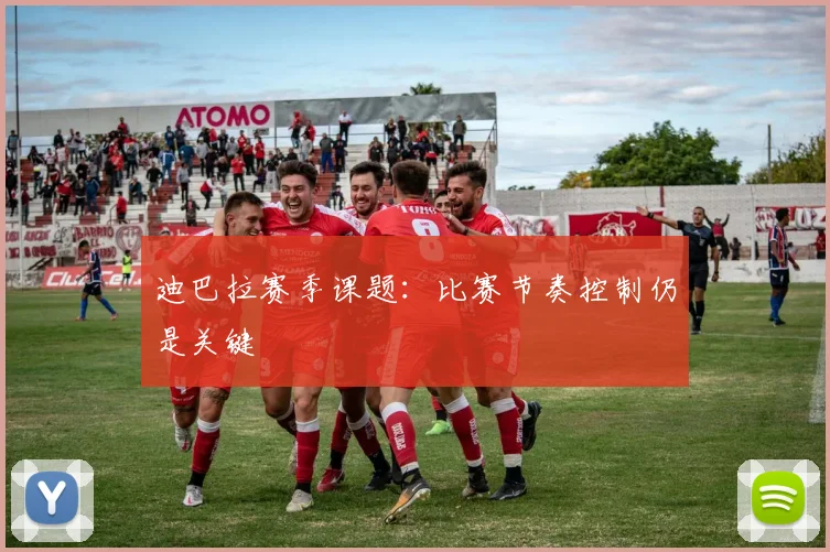 迪巴拉赛季课题:比赛节奏控制仍是关键