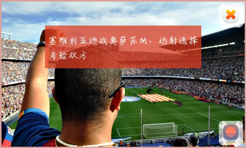 塞维利亚迎战奥萨苏纳，远射选择考验双方