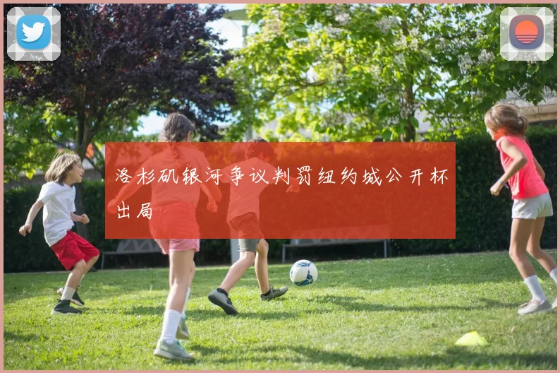 洛杉矶银河争议判罚纽约城公开杯出局